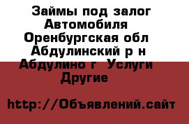 Займы под залог Автомобиля - Оренбургская обл., Абдулинский р-н, Абдулино г. Услуги » Другие   